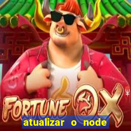 atualizar o node no windows